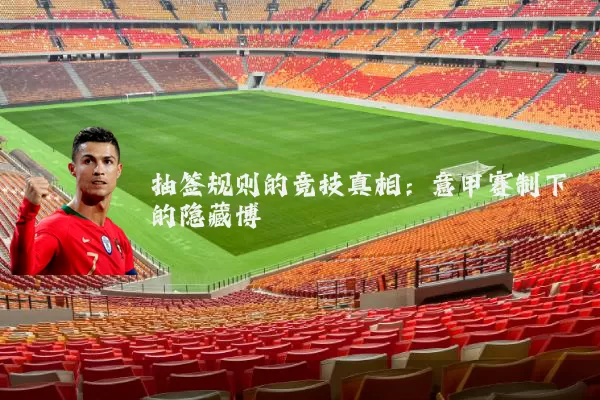 抽签规则的竞技真相：意甲赛制下的隐藏博弈