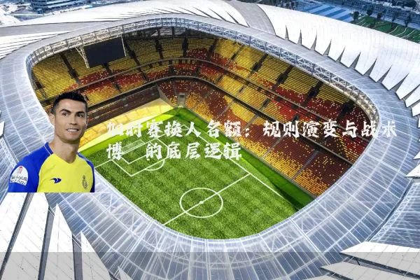加时赛换人名额：规则演变与战术博弈的底层逻辑