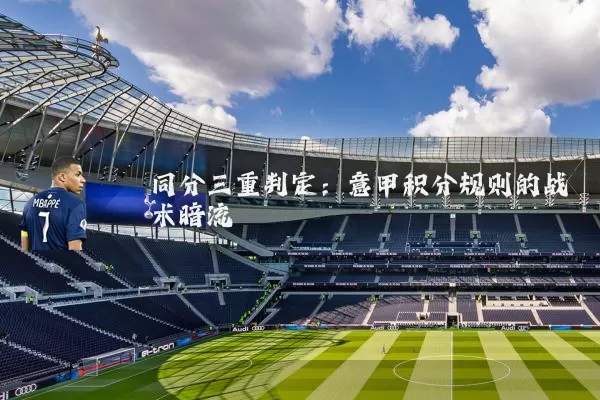 同分三重判定：意甲积分规则的战术暗流