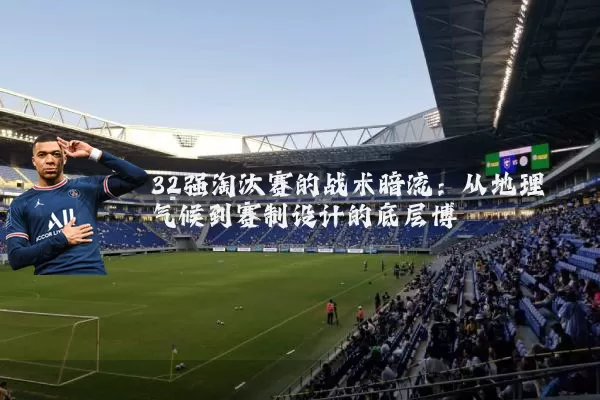 32强淘汰赛的战术暗流：从地理气候到赛制设计的底层博弈