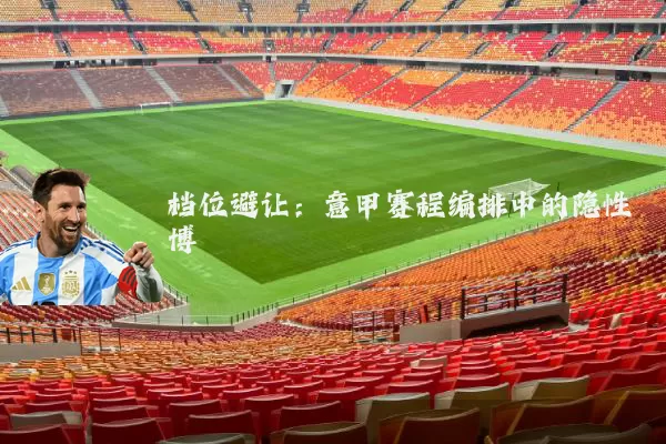档位避让：意甲赛程编排中的隐性博弈