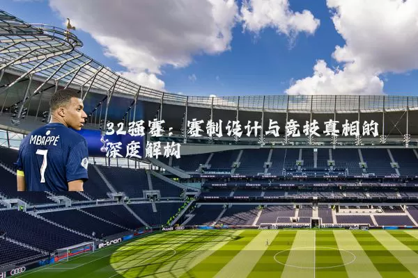 32强赛：赛制设计与竞技真相的深度解构