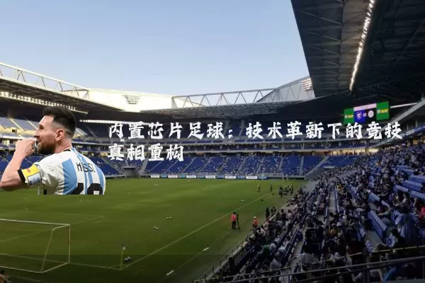 内置芯片足球：技术革新下的竞技真相重构
