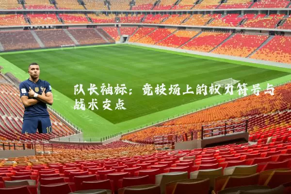队长袖标：竞技场上的权力符号与战术支点