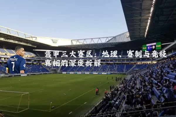 意甲三大赛区：地理、赛制与竞技真相的深度拆解