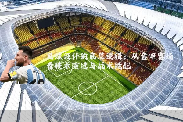 足球设计的底层逻辑：从意甲赛场看技术演进与战术适配