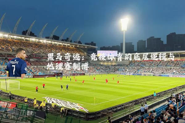 黑马奇迹：竞技体育的底层逻辑与地理赛制博弈