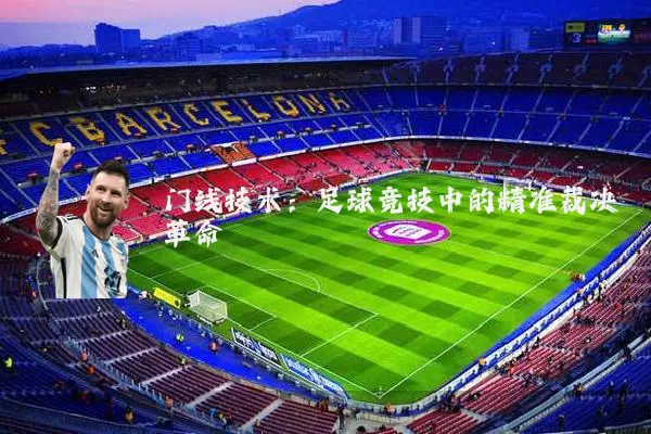 门线技术：足球竞技中的精准裁决革命