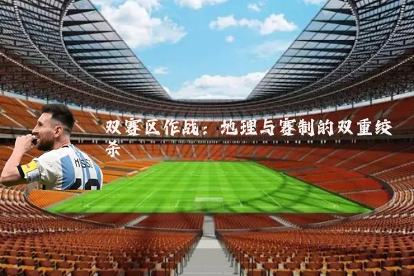 双赛区作战：地理与赛制的双重绞杀