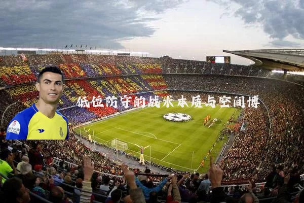 低位防守的战术本质与空间博弈