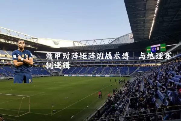 意甲对阵矩阵的战术博弈与地理赛制逻辑