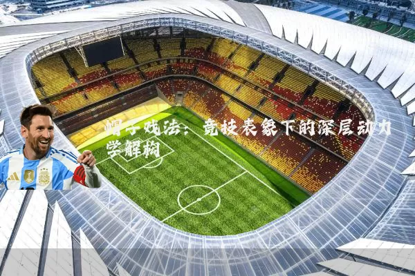帽子戏法：竞技表象下的深层动力学解构
