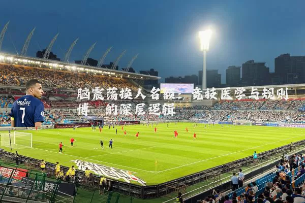 脑震荡换人名额:竞技医学与规则博弈的深层逻辑