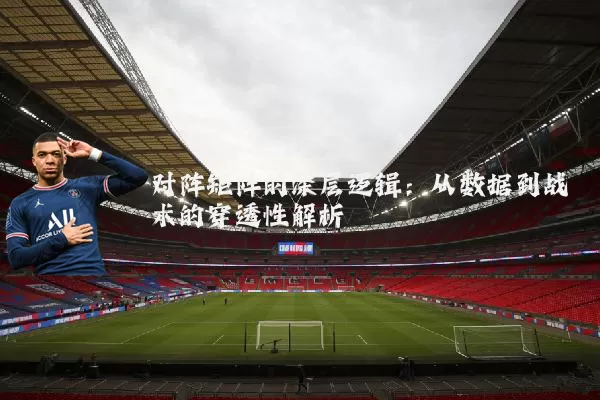 对阵矩阵的深层逻辑：从数据到战术的穿透性解析