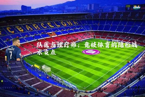 队医与理疗师：竞技体育的隐形战术支点