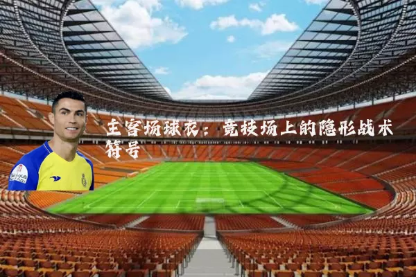 主客场球衣：竞技场上的隐形战术符号