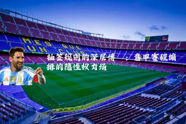 抽签规则的深层博弈:意甲赛程编排的隐性权力场