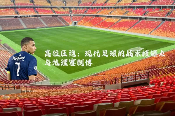 高位压迫：现代足球的战术核爆点与地理赛制博弈