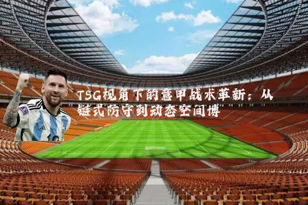 TSG视角下的意甲战术革新:从链式防守到动态空间博弈