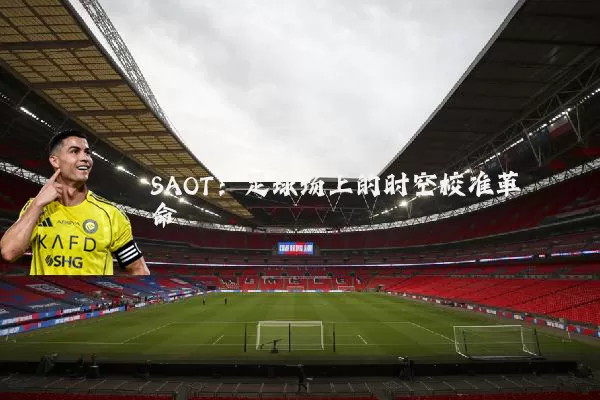 SAOT：足球场上的时空校准革命