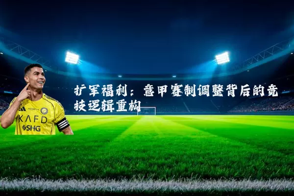 扩军福利：意甲赛制调整背后的竞技逻辑重构