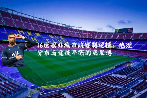 16座承办城市的赛制逻辑：地理分布与竞技平衡的底层博弈